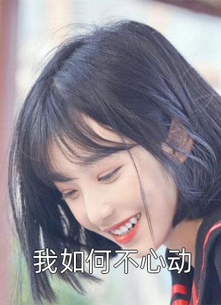 (全章节)我如何不心动-我如何不心动蓝掉在线阅读