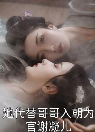 她代替哥哥入朝为官谢凝儿全本小说她代替哥哥入朝为官谢凝儿免费章节阅读
