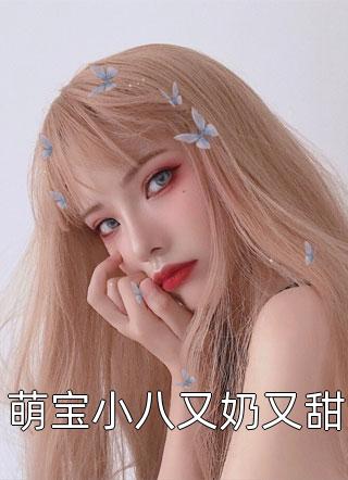 萌宝小八又奶又甜全本小说萌宝小八又奶又甜免费章节阅读