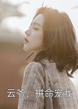 [完结]云爷，拼命宠我全章节阅读