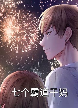 七个霸道干妈精彩小说(霸气风流)全章节阅读
