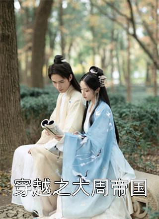 穿越之大周帝国全文阅读 我女儿太可爱了章节阅读