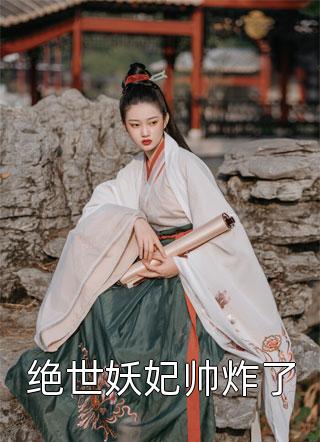 绝世妖妃帅炸了小说 绝世妖妃帅炸了免费阅读