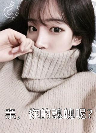 (全章节)亲，你的魂魄呢？-亲，你的魂魄呢？风筝在线阅读