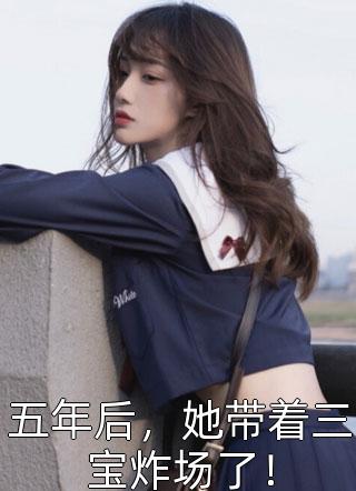 《五年后，她带着三宝炸场了！》完结小说(全文在线阅读)