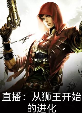 直播：从狮王开始的进化一尘不染小说（完整版）阅读