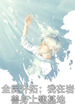 全民开拓：我在岩兽身上建基地全文免费阅读(一盏茶)完结版阅读