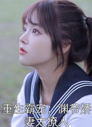 重生霸宠：渊爷娇妻太撩人顾以薇在线阅读-重生霸宠：渊爷娇妻太撩人全文免费阅读