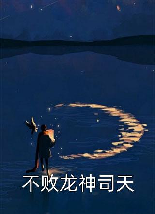不败龙神司天燎原火小说（完整版）阅读
