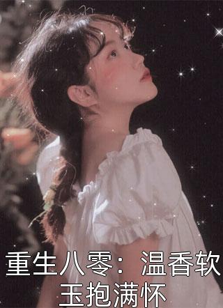 重生八零：温香软玉抱满怀小说全文冰莲清妍免费阅读