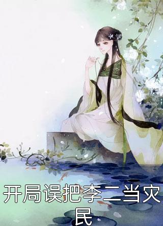 [完结]开局误把李二当灾民全章节阅读