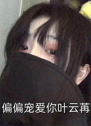 好看的偏偏宠爱你叶云苒小说_偏偏宠爱你叶云苒最新章节阅读