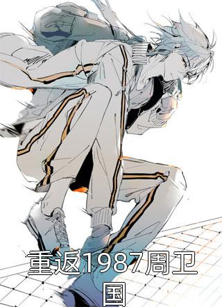 最新小说重返1987周卫国免费阅读