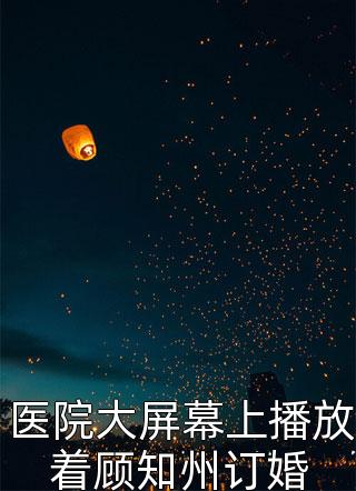 全章节小说医院大屏幕上播放着顾知州订婚青栀最新阅读