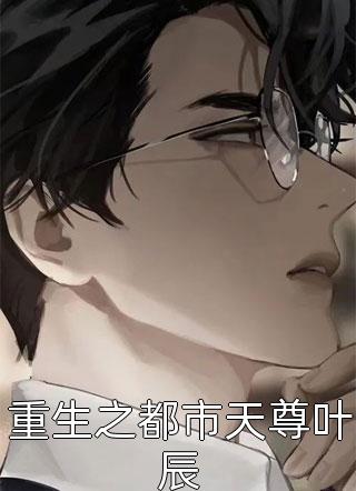 重生之都市天尊叶辰小说 重生之都市天尊叶辰免费阅读