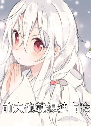 爆款小说红烧狮子子头《前夫他就想独占我》在线阅读