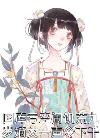 国库亏空闹饥荒九岁嫡女一声令下千万吨黄金到位画笔敲敲小说（完整版）阅读