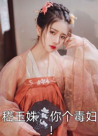 嵇玉姝，你个毒妇！庄大刀小说全章节最新阅读