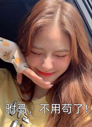 驸马，不用苟了！全本小说（驸马，不用苟了！）全文阅读
