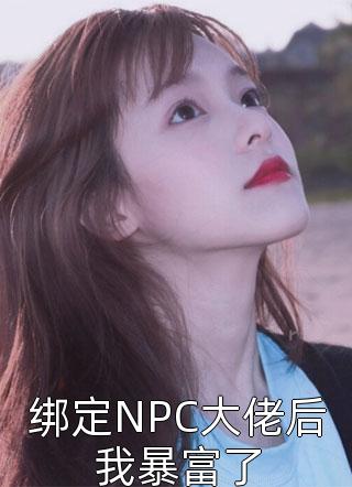 绑定NPC大佬后我暴富了十安久小说（完整版）阅读