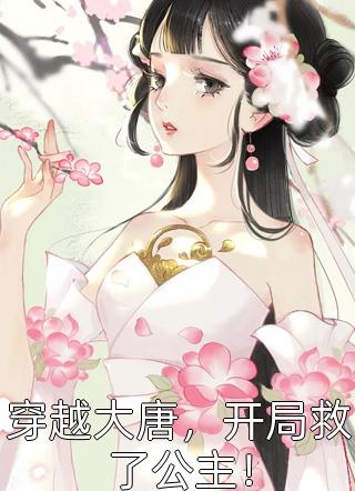 穿越大唐，开局救了公主！全文阅读 造孽牌大刀章节阅读