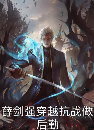 全章节小说薛剑强穿越抗战做后勤流光飞舞最新阅读