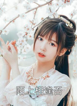 爆款小说倦舞《陌上相逢否》在线阅读