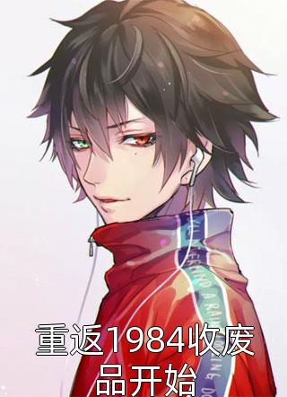 重返1984收废品开始小说全文三山风免费阅读