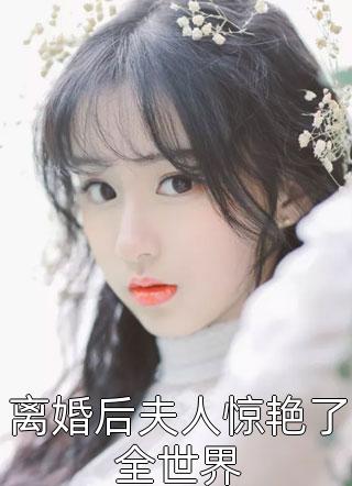 爆款小说离婚后夫人惊艳了全世界全文免费阅读