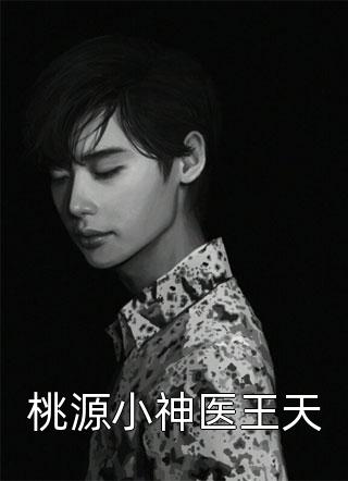 《桃源小神医王天》小说完整章节桃源小神医王天免费阅读