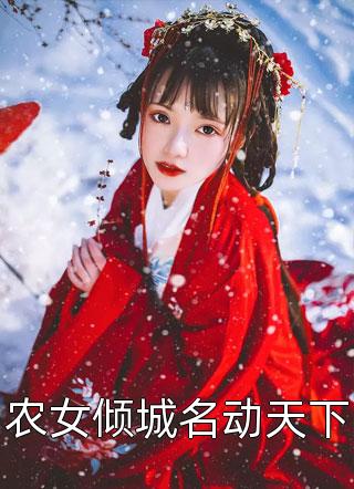 《农女倾城名动天下》小说完整章节农女倾城名动天下免费阅读