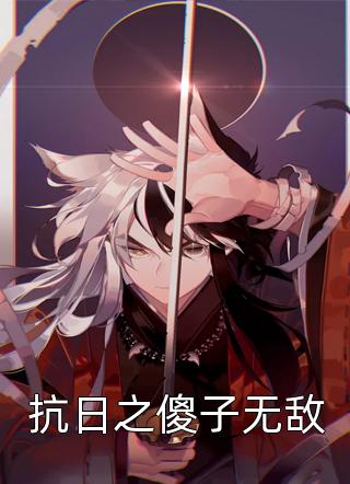 [完结]抗日之傻子无敌全章节阅读