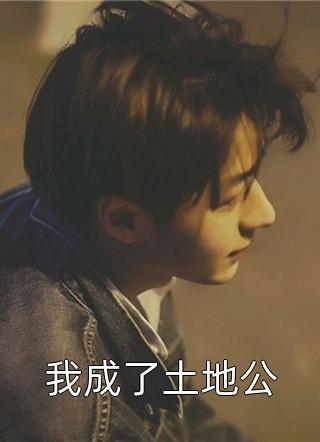 (全章节)我成了土地公-我成了土地公草丛里的提百万在线阅读