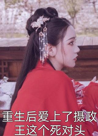 新上《重生后爱上了摄政王这个死对头》指尖似流年小说免费阅读