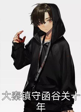 大秦镇守函谷关十年全本小说（大秦镇守函谷关十年）全文阅读