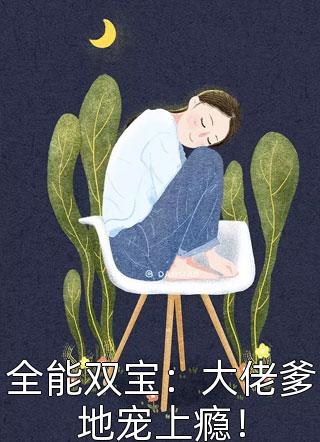 《全能双宝：大佬爹地宠上瘾！》小说完整章节全能双宝：大佬爹地宠上瘾！免费阅读