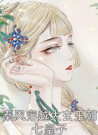 秦风穿越大玄王朝七皇子全本小说秦风穿越大玄王朝七皇子免费章节阅读