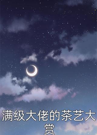 满级大佬的茶艺大赏小说 满级大佬的茶艺大赏免费阅读