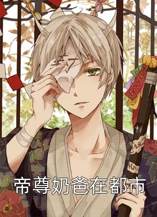 帝尊奶爸在都市全文阅读 三寸烟火章节阅读