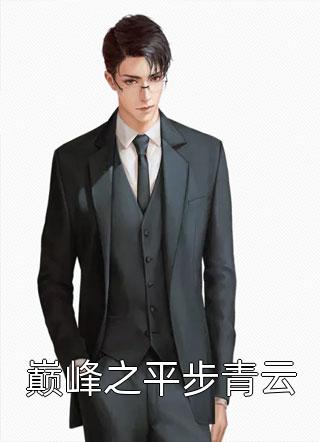 好看的巅峰之平步青云小说_巅峰之平步青云最新章节阅读