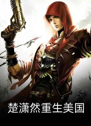 楚潇然重生美国全文免费阅读(东陵离火)完结版阅读
