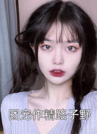 团宠作精路子野小说全文水镜呐免费阅读