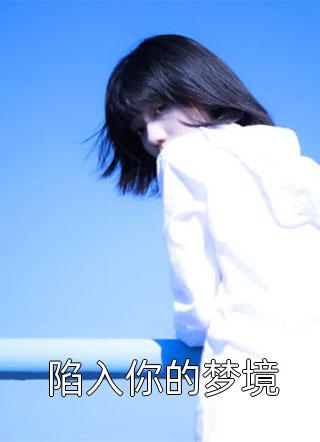 好看的陷入你的梦境小说_陷入你的梦境最新章节阅读