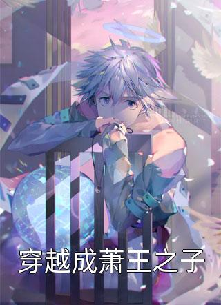 全章节小说穿越成萧王之子我的长枪依在最新阅读