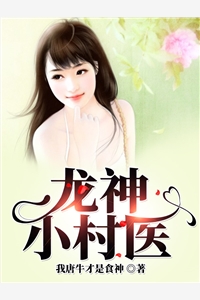 龙神小村医全本小说（龙神小村医）全文阅读
