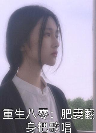 重生八零：肥妻翻身把歌唱小说全文手可摘星辰免费阅读