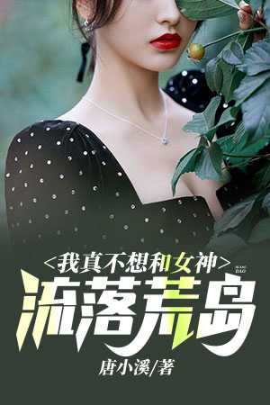 我真不想和女神流落荒岛唐小溪全本小说最新阅读