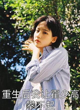 重生后我让霍少高攀不起小说全文酸辣土豆丝免费阅读