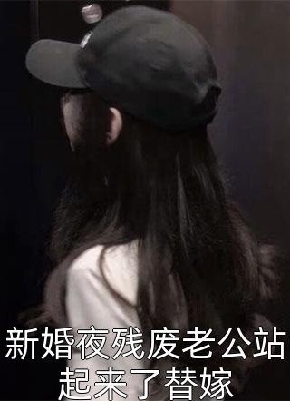 新婚夜残废老公站起来了替嫁全本小说（新婚夜残废老公站起来了替嫁）全文阅读