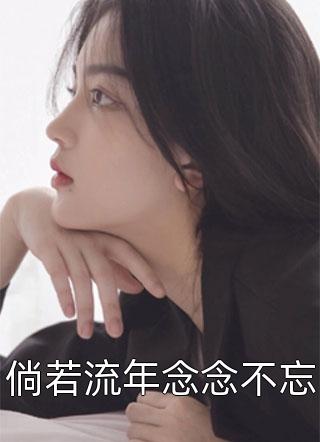 爆款小说春雷炮《倘若流年念念不忘》在线阅读